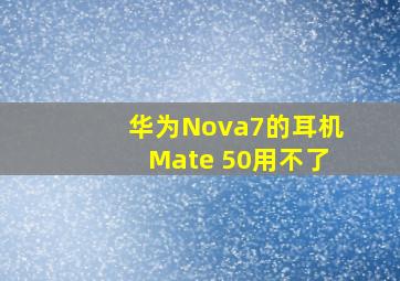 华为Nova7的耳机Mate 50用不了